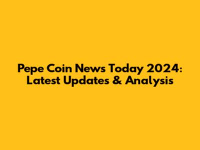 Pepe Coin News Today 2024: Latest Updates & Analysis