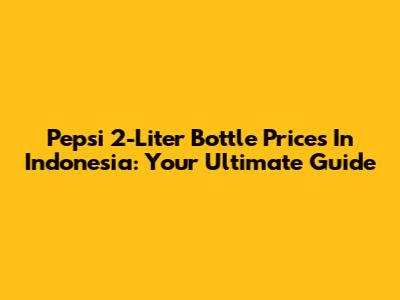 Pepsi 2-Liter Bottle Prices In Indonesia: Your Ultimate Guide