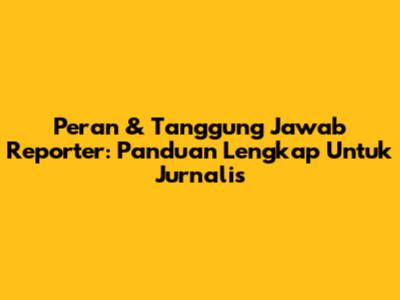 Peran & Tanggung Jawab Reporter: Panduan Lengkap Untuk Jurnalis