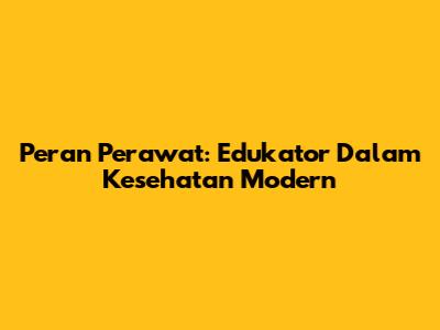 Peran Perawat: Edukator Dalam Kesehatan Modern