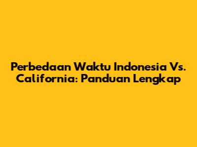 Perbedaan Waktu Indonesia Vs. California: Panduan Lengkap