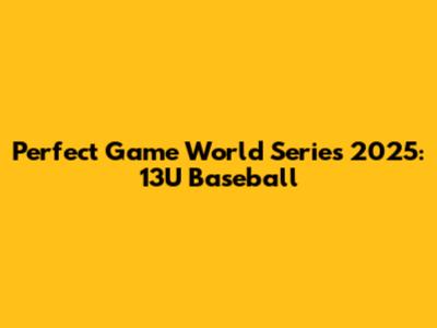 Perfect Game World Series 2025: 13U Baseball