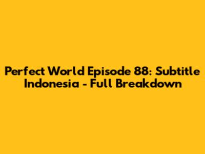 Perfect World Episode 88: Subtitle Indonesia - Full Breakdown