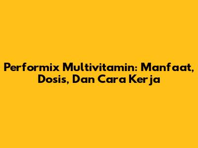 Performix Multivitamin: Manfaat, Dosis, Dan Cara Kerja