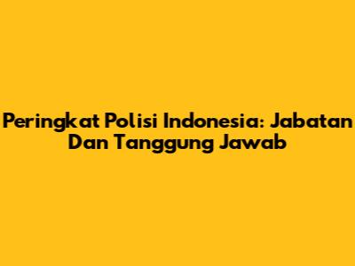 Peringkat Polisi Indonesia: Jabatan Dan Tanggung Jawab