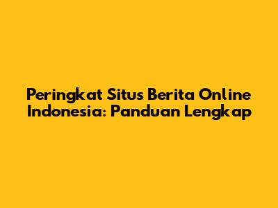 Peringkat Situs Berita Online Indonesia: Panduan Lengkap