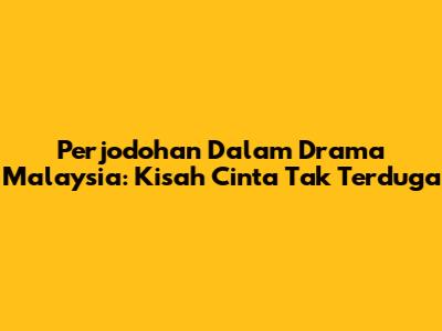 Perjodohan Dalam Drama Malaysia: Kisah Cinta Tak Terduga