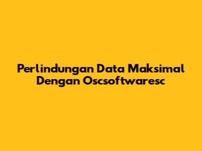 Perlindungan Data Maksimal Dengan Oscsoftwaresc