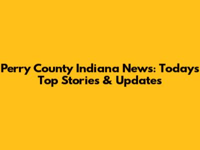 Perry County Indiana News: Today's Top Stories & Updates