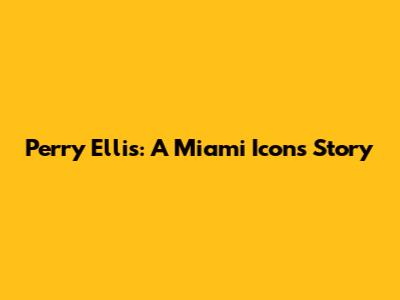 Perry Ellis: A Miami Icon's Story