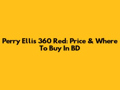 Perry Ellis 360 Red: Price & Where To Buy In BD