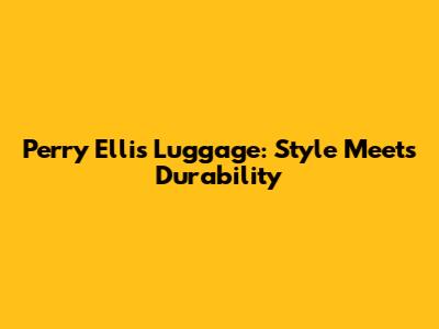 Perry Ellis Luggage: Style Meets Durability