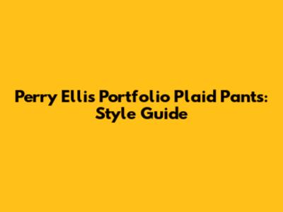 Perry Ellis Portfolio Plaid Pants: Style Guide
