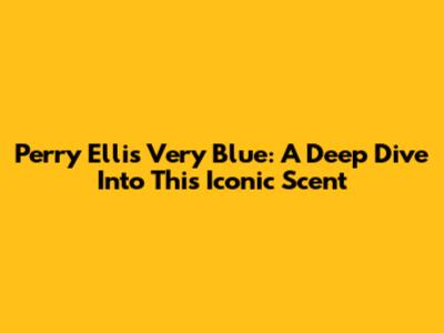Perry Ellis Very Blue: A Deep Dive Into This Iconic Scent