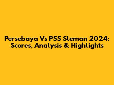 Persebaya Vs PSS Sleman 2024: Scores, Analysis & Highlights