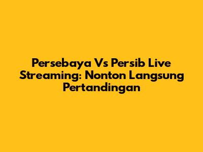 Persebaya Vs Persib Live Streaming: Nonton Langsung Pertandingan