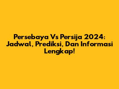 Persebaya Vs Persija 2024: Jadwal, Prediksi, Dan Informasi Lengkap!