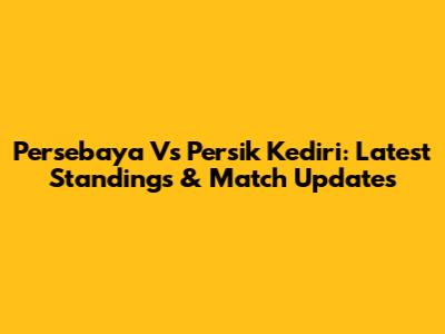 Persebaya Vs Persik Kediri: Latest Standings & Match Updates