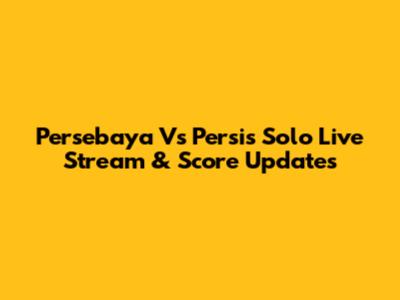 Persebaya Vs Persis Solo Live Stream & Score Updates