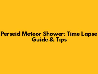 Perseid Meteor Shower: Time Lapse Guide & Tips