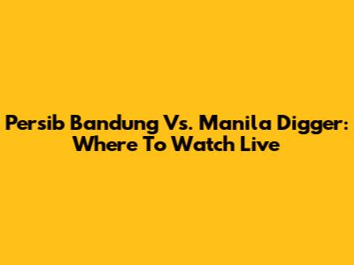 Persib Bandung Vs. Manila Digger: Where To Watch Live