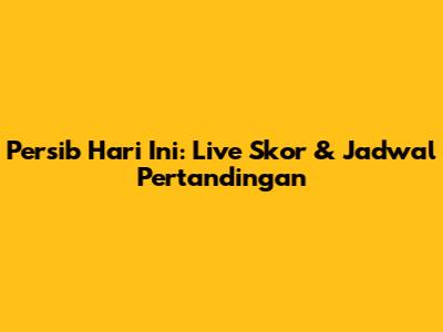 Persib Hari Ini: Live Skor & Jadwal Pertandingan