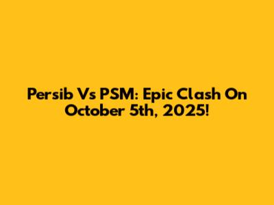 Persib Vs PSM: Epic Clash On October 5th, 2025!