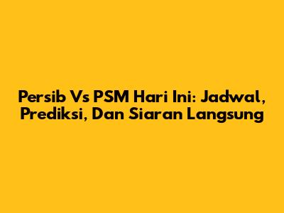 Persib Vs PSM Hari Ini: Jadwal, Prediksi, Dan Siaran Langsung