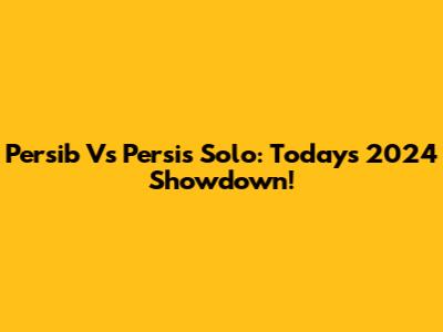 Persib Vs Persis Solo: Today's 2024 Showdown!