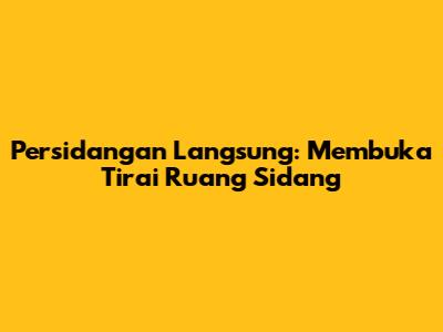 Persidangan Langsung: Membuka Tirai Ruang Sidang