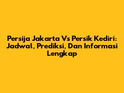 Persija Jakarta Vs Persik Kediri: Jadwal, Prediksi, Dan Informasi Lengkap