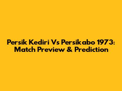 Persik Kediri Vs Persikabo 1973: Match Preview & Prediction