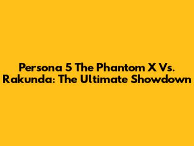 Persona 5 The Phantom X Vs. Rakunda: The Ultimate Showdown