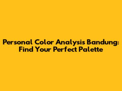 Personal Color Analysis Bandung: Find Your Perfect Palette