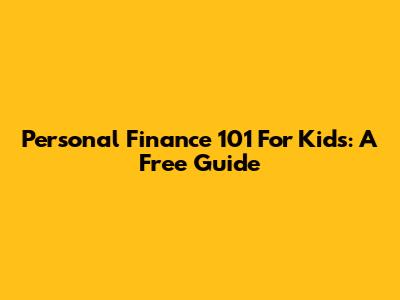 Personal Finance 101 For Kids: A Free Guide