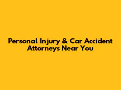 Personal Injury & Car Accident Attorneys Near You