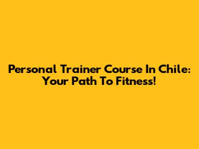Personal Trainer Course In Chile: Your Path To Fitness!