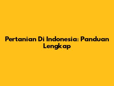 Pertanian Di Indonesia: Panduan Lengkap