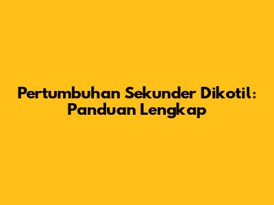 Pertumbuhan Sekunder Dikotil: Panduan Lengkap