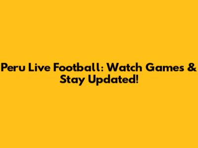Peru Live Football: Watch Games & Stay Updated!