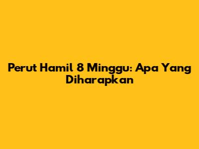 Perut Hamil 8 Minggu: Apa Yang Diharapkan
