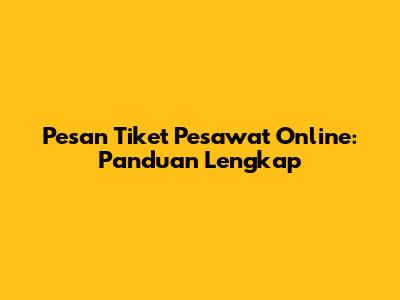 Pesan Tiket Pesawat Online: Panduan Lengkap