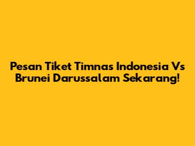 Pesan Tiket Timnas Indonesia Vs Brunei Darussalam Sekarang!
