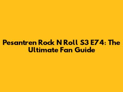 Pesantren Rock N Roll S3 E74: The Ultimate Fan Guide