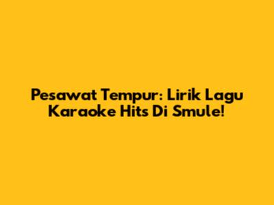 Pesawat Tempur: Lirik Lagu Karaoke Hits Di Smule!