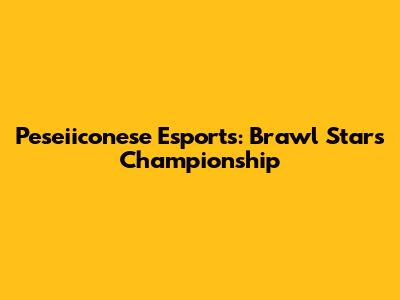 Peseiiconese Esports: Brawl Stars Championship