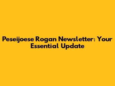 Peseijoese Rogan Newsletter: Your Essential Update