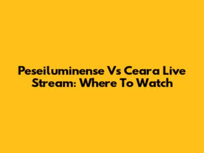 Peseiluminense Vs Ceara Live Stream: Where To Watch
