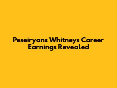 Peseiryans Whitney's Career Earnings Revealed