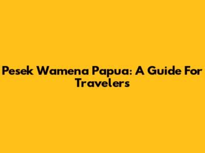 Pesek Wamena Papua: A Guide For Travelers
